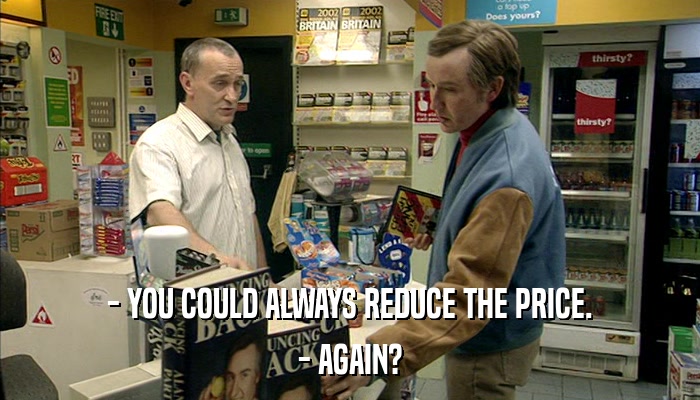 - YOU COULD ALWAYS REDUCE THE PRICE. - AGAIN? 