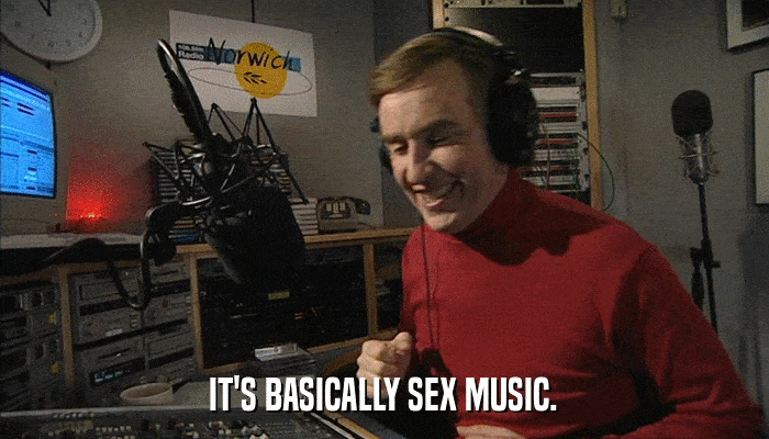IT'S BASICALLY SEX MUSIC.  