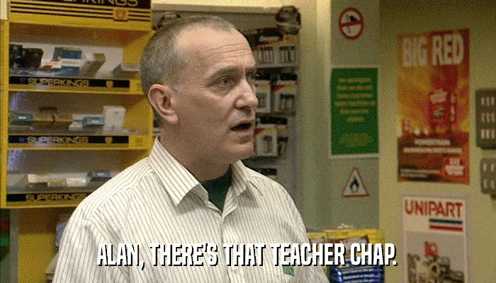 ALAN, THERE'S THAT TEACHER CHAP.  