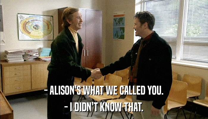 - ALISON'S WHAT WE CALLED YOU. - I DIDN'T KNOW THAT. 