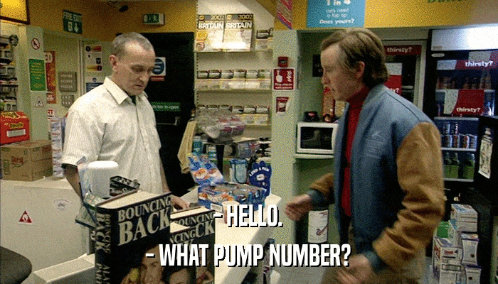 - HELLO. - WHAT PUMP NUMBER? 