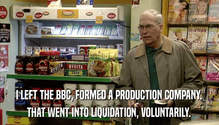 I LEFT THE BBC, FORMED A PRODUCTION COMPANY. THAT WENT INTO LIQUIDATION, VOLUNTARILY. 