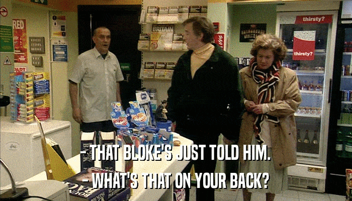 - THAT BLOKE'S JUST TOLD HIM. - WHAT'S THAT ON YOUR BACK? 