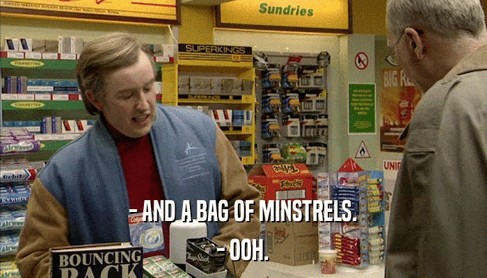 - AND A BAG OF MINSTRELS. - OOH. 