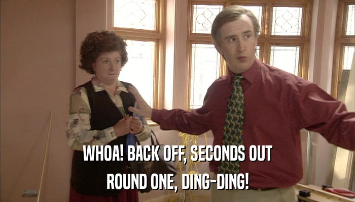 WHOA! BACK OFF, SECONDS OUT ROUND ONE, DING-DING! 