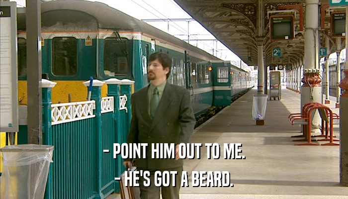 - POINT HIM OUT TO ME. - HE'S GOT A BEARD. 