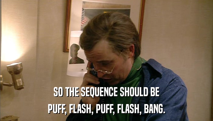 SO THE SEQUENCE SHOULD BE PUFF, FLASH, PUFF, FLASH, BANG. 