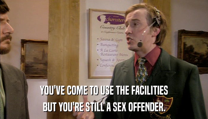 YOU'VE COME TO USE THE FACILITIES BUT YOU'RE STILL A SEX OFFENDER. 