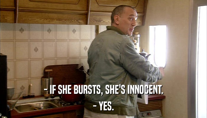 - IF SHE BURSTS, SHE'S INNOCENT. - YES. 