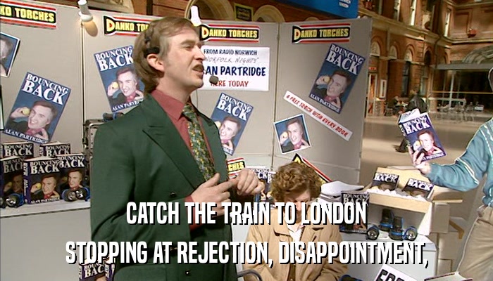 CATCH THE TRAIN TO LONDON STOPPING AT REJECTION, DISAPPOINTMENT, 