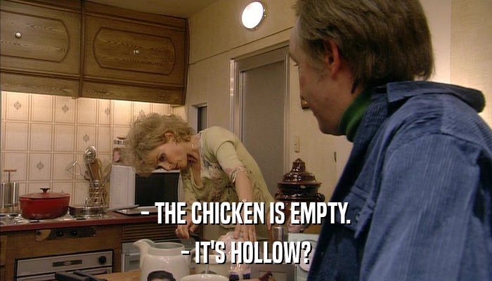 - THE CHICKEN IS EMPTY. - IT'S HOLLOW? 