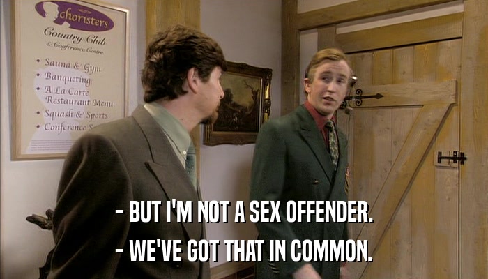 - BUT I'M NOT A SEX OFFENDER. - WE'VE GOT THAT IN COMMON. 