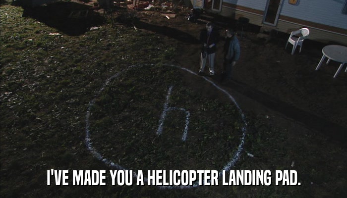 I'VE MADE YOU A HELICOPTER LANDING PAD.  