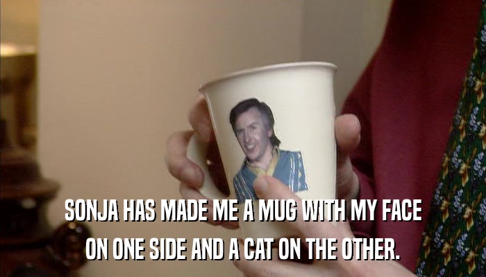 SONJA HAS MADE ME A MUG WITH MY FACE ON ONE SIDE AND A CAT ON THE OTHER. 