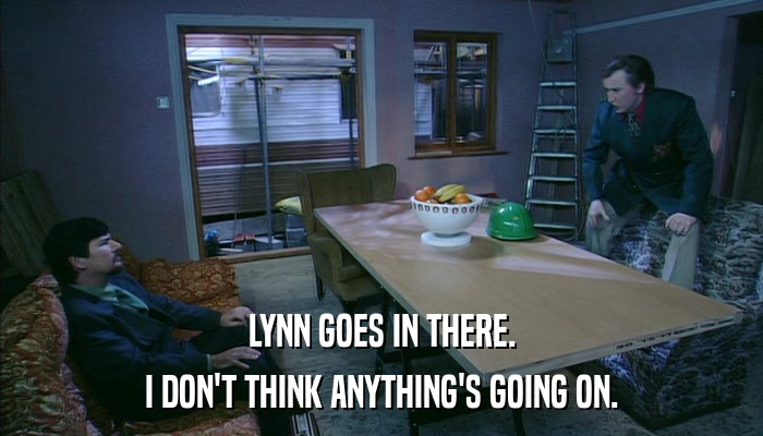 LYNN GOES IN THERE. I DON'T THINK ANYTHING'S GOING ON. 