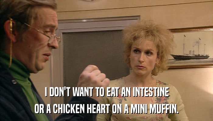 I DON'T WANT TO EAT AN INTESTINE OR A CHICKEN HEART ON A MINI MUFFIN. 