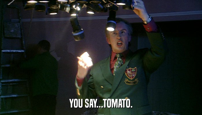 YOU SAY...TOMATO.  