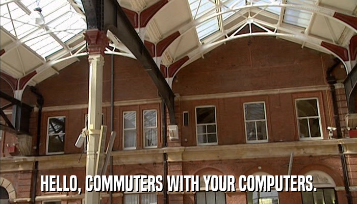 HELLO, COMMUTERS WITH YOUR COMPUTERS.  