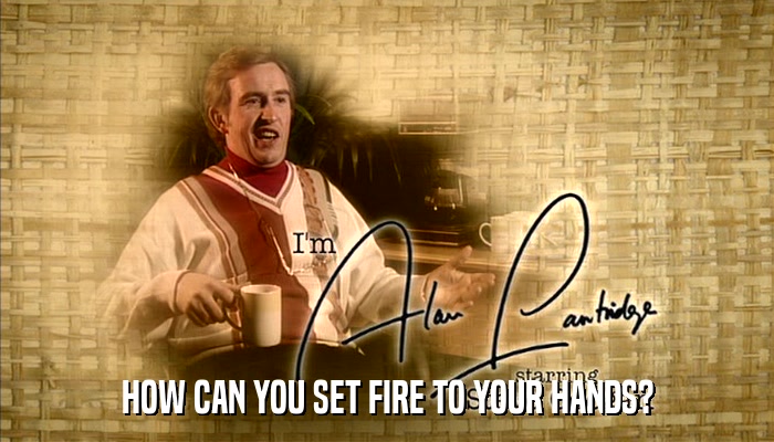 HOW CAN YOU SET FIRE TO YOUR HANDS?  