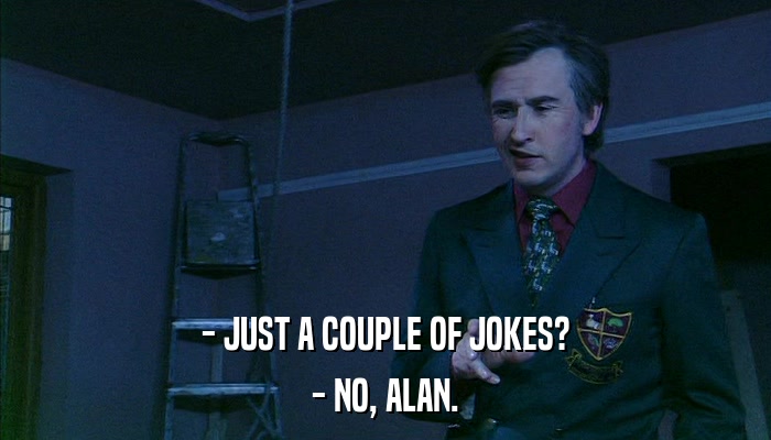 - JUST A COUPLE OF JOKES? - NO, ALAN. 