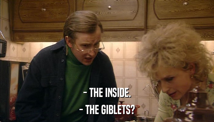 - THE INSIDE. - THE GIBLETS? 