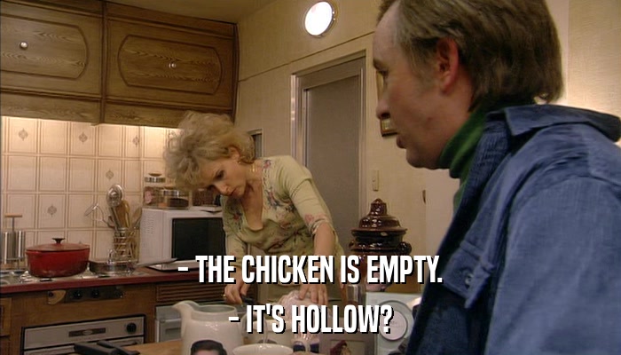 - THE CHICKEN IS EMPTY. - IT'S HOLLOW? 