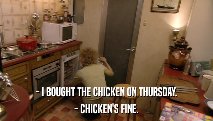 - I BOUGHT THE CHICKEN ON THURSDAY. - CHICKEN'S FINE. 