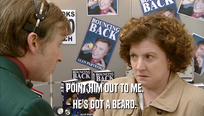- POINT HIM OUT TO ME. - HE'S GOT A BEARD. 
