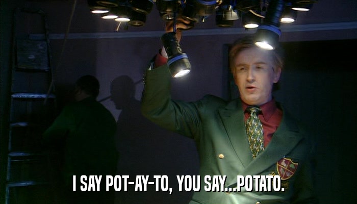 I SAY POT-AY-TO, YOU SAY...POTATO.  