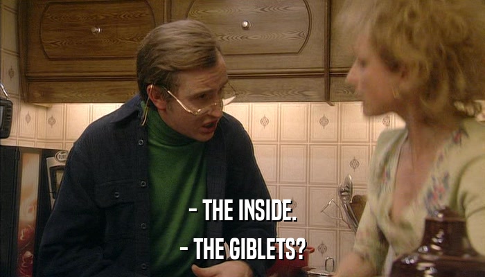 - THE INSIDE. - THE GIBLETS? 
