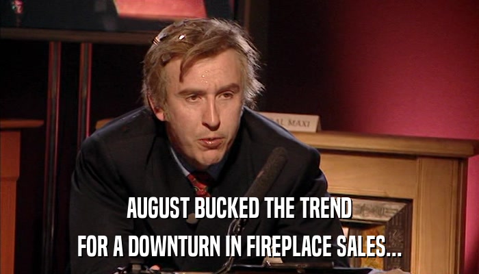 AUGUST BUCKED THE TREND FOR A DOWNTURN IN FIREPLACE SALES... 