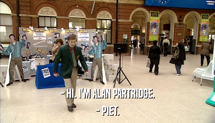 - HI. I'M ALAN PARTRIDGE. - PIET. 