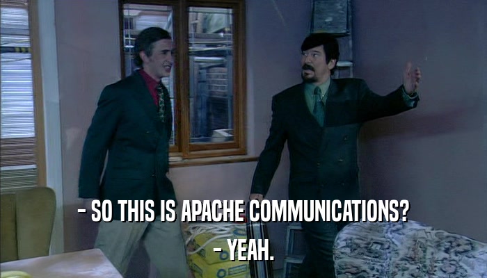 - SO THIS IS APACHE COMMUNICATIONS? - YEAH. 