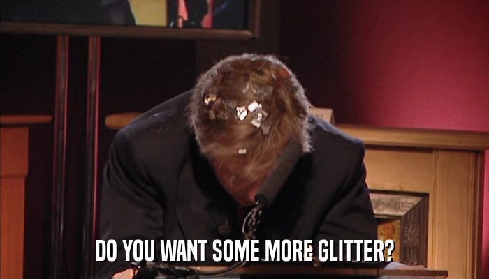 DO YOU WANT SOME MORE GLITTER?  