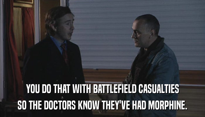 YOU DO THAT WITH BATTLEFIELD CASUALTIES SO THE DOCTORS KNOW THEY'VE HAD MORPHINE. 