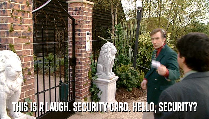 THIS IS A LAUGH. SECURITY CARD. HELLO, SECURITY?  