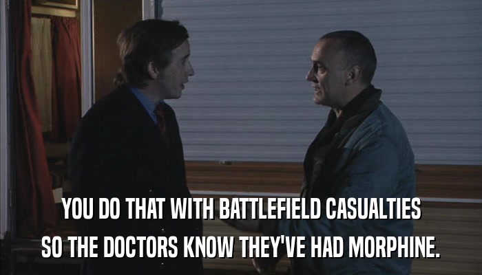 YOU DO THAT WITH BATTLEFIELD CASUALTIES SO THE DOCTORS KNOW THEY'VE HAD MORPHINE. 