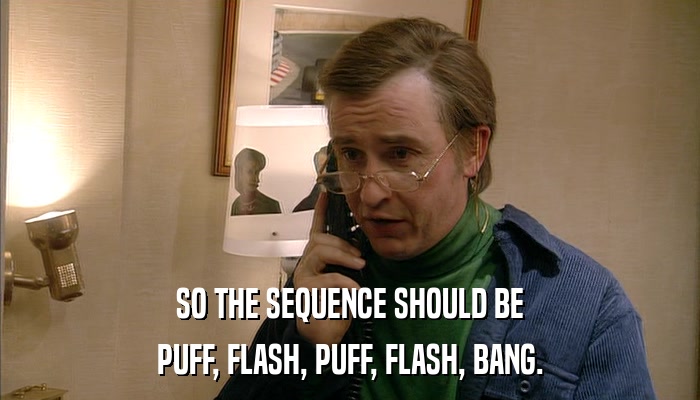 SO THE SEQUENCE SHOULD BE PUFF, FLASH, PUFF, FLASH, BANG. 