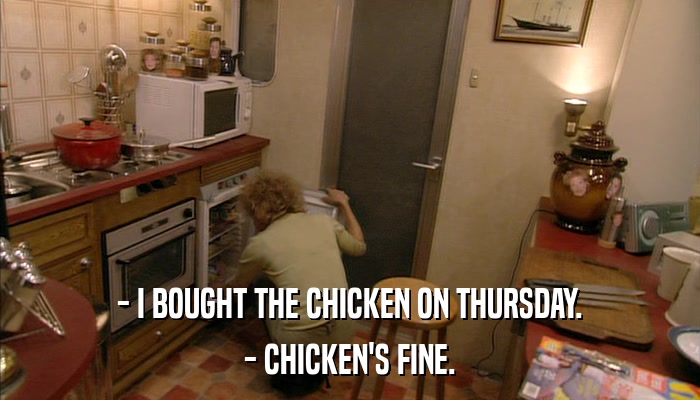 - I BOUGHT THE CHICKEN ON THURSDAY. - CHICKEN'S FINE. 