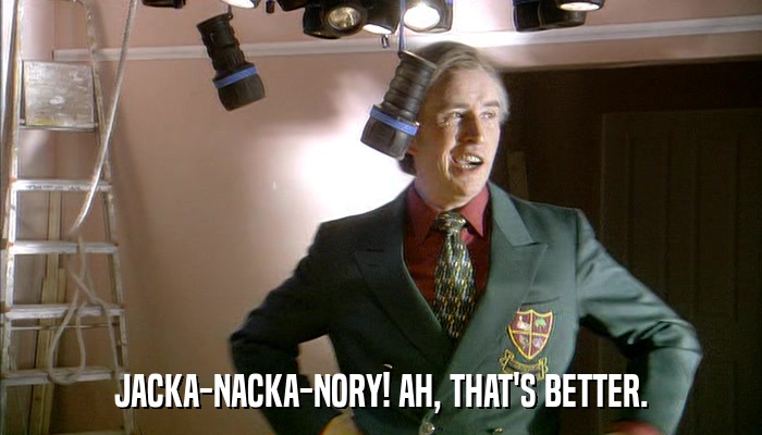 JACKA-NACKA-NORY! AH, THAT'S BETTER.  