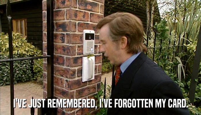 I'VE JUST REMEMBERED, I'VE FORGOTTEN MY CARD.  