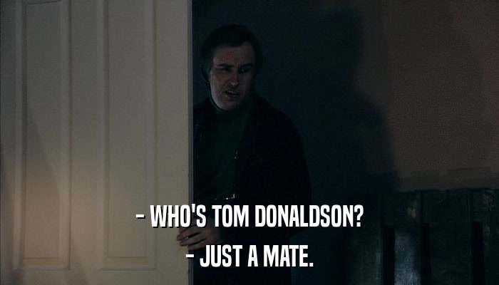 - WHO'S TOM DONALDSON? - JUST A MATE. 