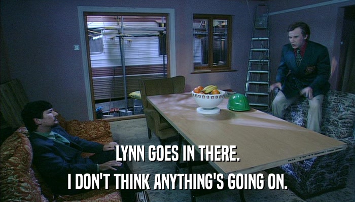 LYNN GOES IN THERE. I DON'T THINK ANYTHING'S GOING ON. 