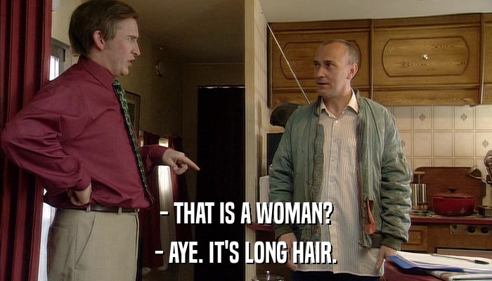 - THAT IS A WOMAN? - AYE. IT'S LONG HAIR. 