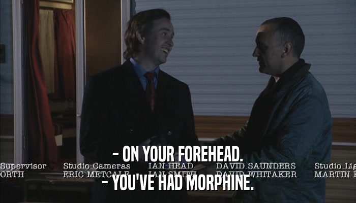 - ON YOUR FOREHEAD. - YOU'VE HAD MORPHINE. 
