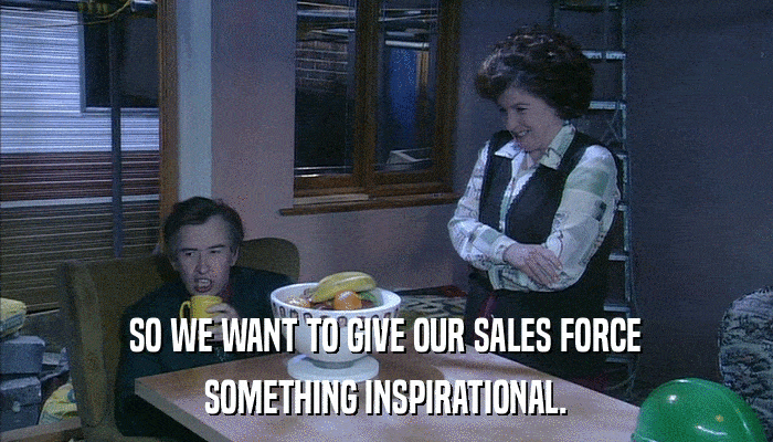 SO WE WANT TO GIVE OUR SALES FORCE SOMETHING INSPIRATIONAL. 