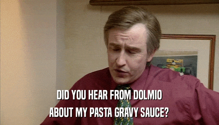 DID YOU HEAR FROM DOLMIO ABOUT MY PASTA GRAVY SAUCE? 