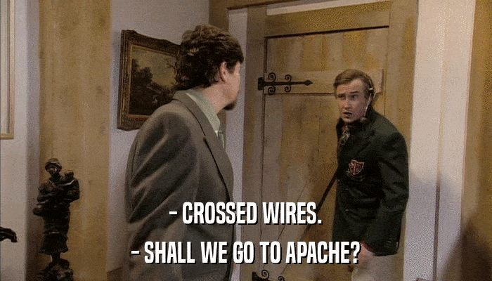 - CROSSED WIRES. - SHALL WE GO TO APACHE? 