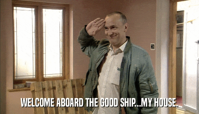 WELCOME ABOARD THE GOOD SHIP...MY HOUSE.  