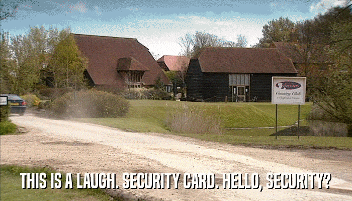 THIS IS A LAUGH. SECURITY CARD. HELLO, SECURITY?  
